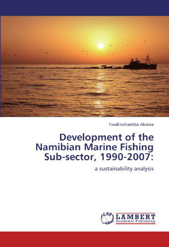 Development of the Namibian Marine Fishing Sub-sector, 1990-2007:: a Sustainability Analysis - Twalinohamba Akawa - Books - LAP LAMBERT Academic Publishing - 9783847338147 - January 18, 2012