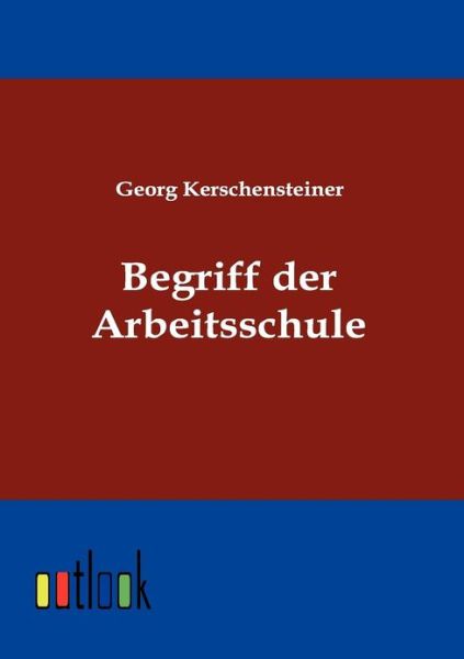 Begriff Der Arbeitsschule - Georg Kerschensteiner - Books - Outlook Verlag - 9783864030147 - June 15, 2011