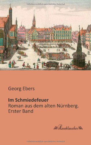 Im Schmiedefeuer: Roman Aus Dem Alten Nuernberg. Erster Band - Georg Ebers - Książki - Leseklassiker - 9783955631147 - 7 maja 2013