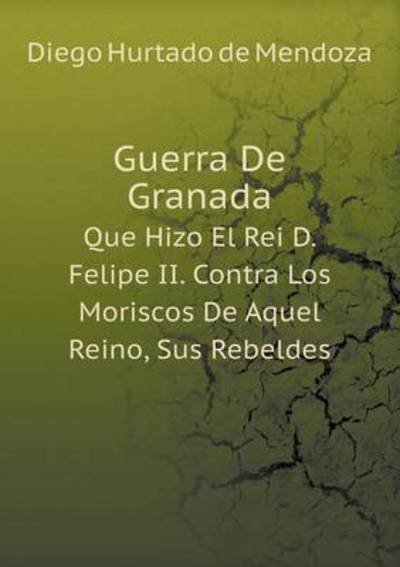 Cover for Diego Hurtado De Mendoza · Guerra De Granada Que Hizo El Rei D. Felipe Ii. Contra Los Moriscos De Aquel Reino, Sus Rebeldes (Paperback Book) [Spanish edition] (2014)