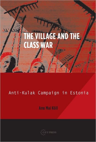 Cover for Koll, Anu Mai (Director, Centre for Baltic and East European Studies at Soedertoern University, Sweden) · The Village and the Class War: Anti-Kulak Campaign in Estonia 1944-49 - Historical Studies in Eastern Europe and Eurasia (Innbunden bok) (2013)