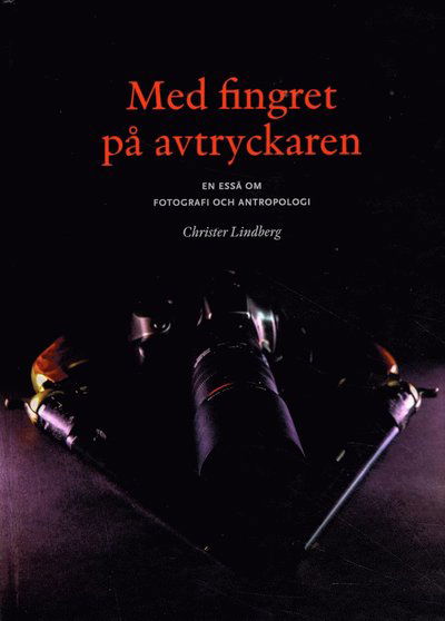 Cover for Christer Lindberg · Med fingret på avtryckaren : en essä om fotografi och antropologi (Inbunden Bok) (2015)