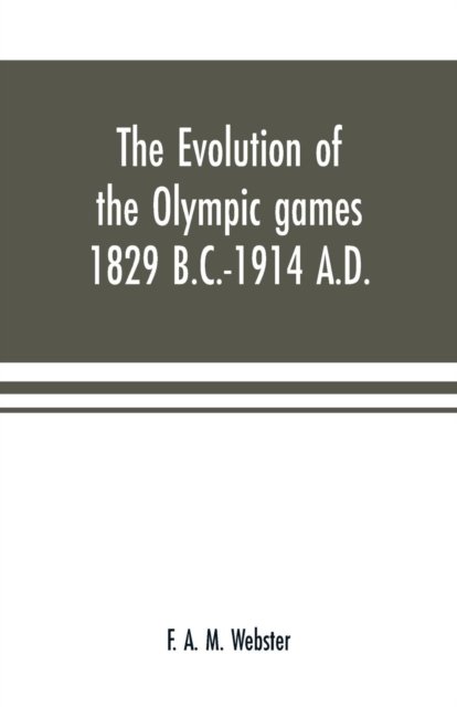 The evolution of the Olympic games 1829 B.C.-1914 A.D. - F A M Webster - Books - Alpha Edition - 9789353701147 - May 15, 2000