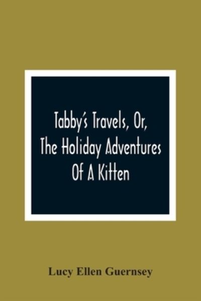 Tabby'S Travels, Or, The Holiday Adventures Of A Kitten: A Christmas And New-Year'S Story - Lucy Ellen Guernsey - Książki - Alpha Edition - 9789354366147 - 26 stycznia 2021