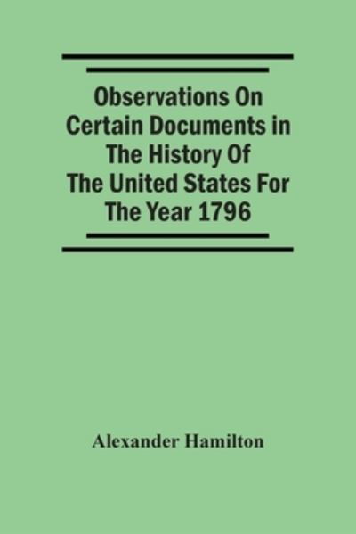 Cover for Alexander Hamilton · Observations On Certain Documents In The History Of The United States For The Year 1796, (Taschenbuch) (2021)