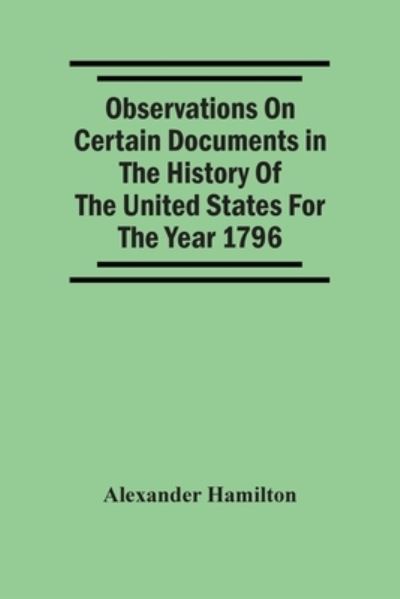 Cover for Alexander Hamilton · Observations On Certain Documents In The History Of The United States For The Year 1796, (Paperback Bog) (2021)