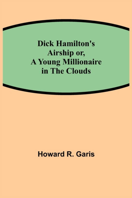 Cover for Howard R Garis · Dick Hamilton's Airship or, A Young Millionaire in the Clouds (Paperback Book) (2021)