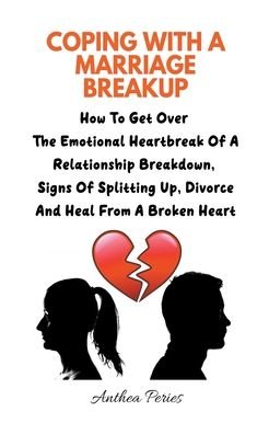 Anthea Peries · Coping With A Marriage Breakup: How To Get Over The Emotional Heartbreak Of A Relationship Breakdown, Signs Of Splitting Up, Divorce And Heal From A Broken Heart - Relationships (Taschenbuch) (2021)