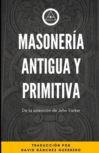 Cover for Yarker John Yarker · Masoneria Antigua y Primitiva: De la Seleccion de John Yarker - Biblioteca Masonica (Paperback Book) (2020)