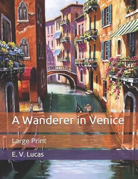 A Wanderer in Venice: Large Print - E V Lucas - Books - Independently Published - 9798653113147 - June 11, 2020