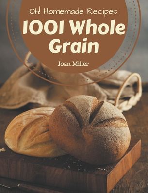 Cover for Joan Miller · Oh! 1001 Homemade Whole Grain Recipes (Paperback Book) (2020)