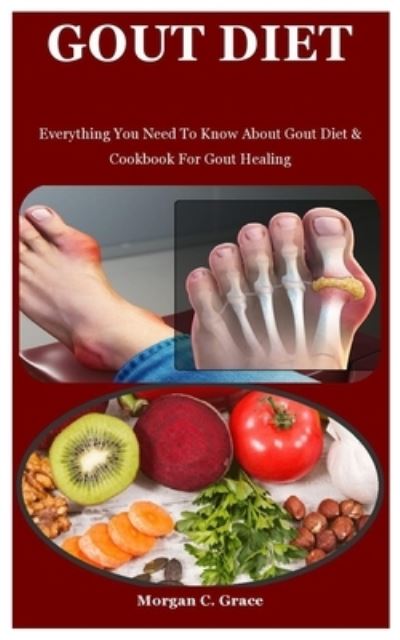 Cover for Morgan C Grace · Gout Diet: Everything You Need To Know About Gout Diet &amp; Cookbook For Gout Healing (Paperback Book) (2021)