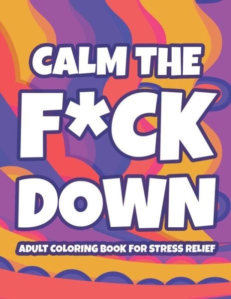Calm The F*ck Down Adult Coloring Book For Stress Relief: Hilarious Catchphrases And Stress-Relieving Designs To Color, Funny Coloring Pages For Unwinding - Monica Gallagher - Livros - Independently Published - 9798719457147 - 9 de março de 2021