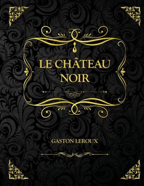 Le Chateau noir: Edition Collector - Gaston Leroux - Gaston LeRoux - Książki - Independently Published - 9798725313147 - 20 marca 2021