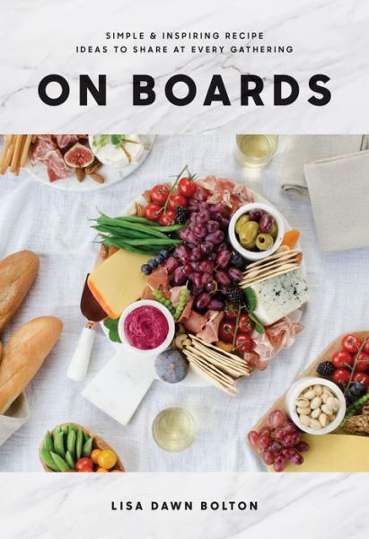Cover for Lisa Dawn Bolton · On Boards: Simple and Inspiring Recipes and Ideas to Share at Every Gathering (Hardcover Book) (2018)