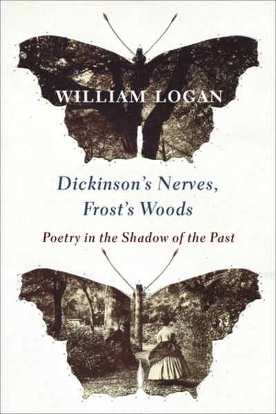 Cover for William Logan · Dickinson's Nerves, Frost's Woods: Poetry in the Shadow of the Past (Gebundenes Buch) (2018)