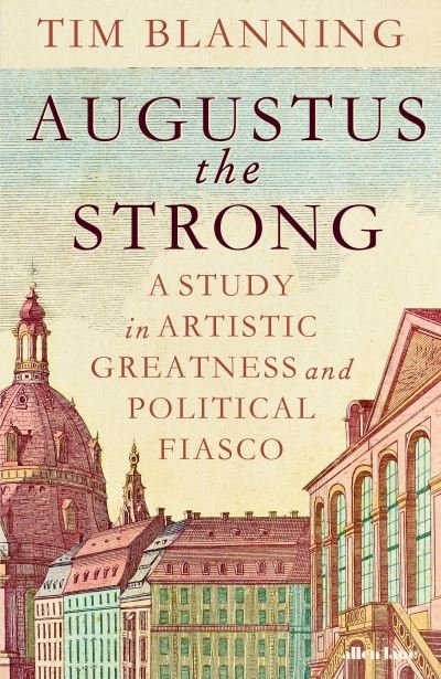 Cover for Tim Blanning · Augustus The Strong: A Study in Artistic Greatness and Political Fiasco (Hardcover Book) (2024)