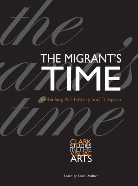 Cover for Saloni Mathur · The Migrant's Time: Rethinking Art History and Diaspora - Clark Studies in the Visual Arts (Paperback Book) (2011)