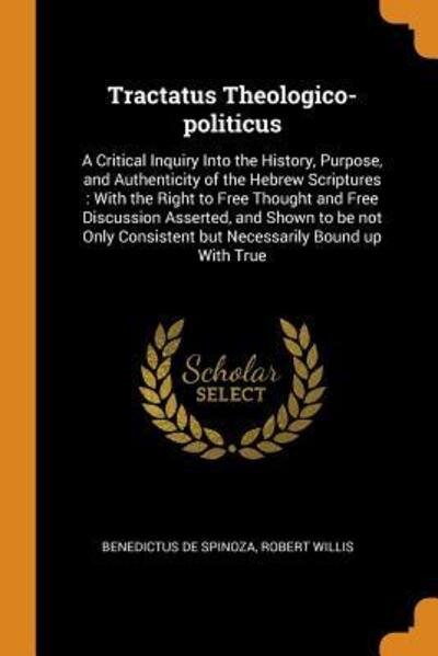 Cover for Benedictus de Spinoza · Tractatus Theologico-politicus : A Critical Inquiry Into the History, Purpose, and Authenticity of the Hebrew Scriptures With the Right to Free ... Consistent but Necessarily Bound up With True (Paperback Book) (2018)