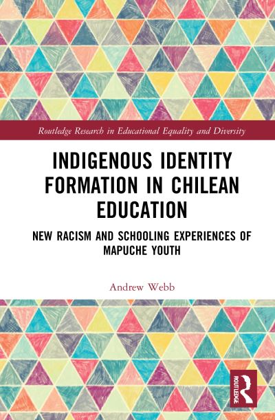 Cover for Andrew Webb · Indigenous Identity Formation in Chilean Education: New Racism and Schooling Experiences of Mapuche Youth - Routledge Research in Educational Equality and Diversity (Hardcover Book) (2021)