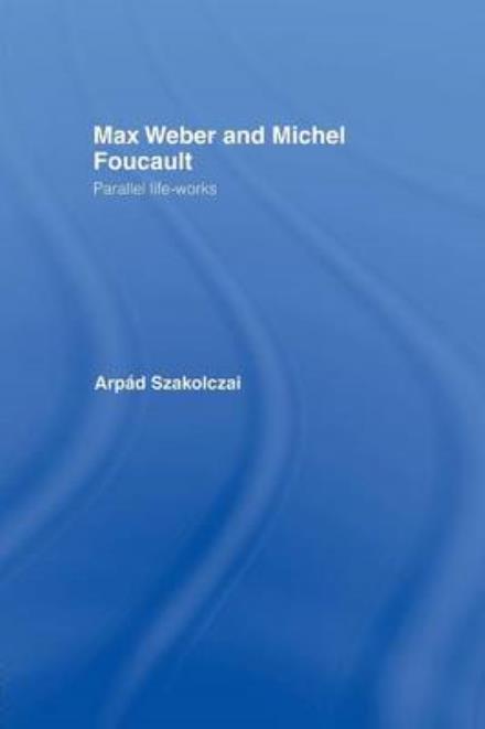 Cover for Szakolczai, Arpad (University College Cork, Ireland) · Max Weber and Michel Foucault: Parallel Life-Works - Routledge Studies in Social and Political Thought (Paperback Bog) (2014)