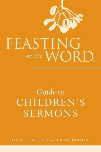 Feasting on the Word Guide to Children's Sermons - Feasting on the Word - David L. Bartlett - Bücher - Westminster/John Knox Press,U.S. - 9780664238148 - 1. November 2014