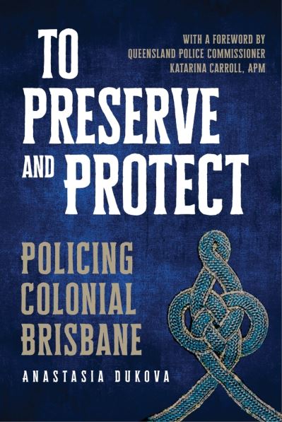 Cover for Anastasia Dukova · To Preserve and Protect Policing Colonial Brisbane (Book) (2020)