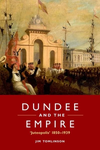 Cover for Jim Tomlinson · Dundee and the Empire: `Juteopolis’ 1850-1939 (Hardcover Book) (2014)