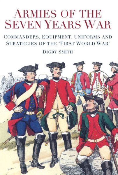 Cover for Digby Smith · Armies of the Seven Years War: Commanders, Equipment, Uniforms and Strategies of the 'First World War' (Paperback Book) (2013)