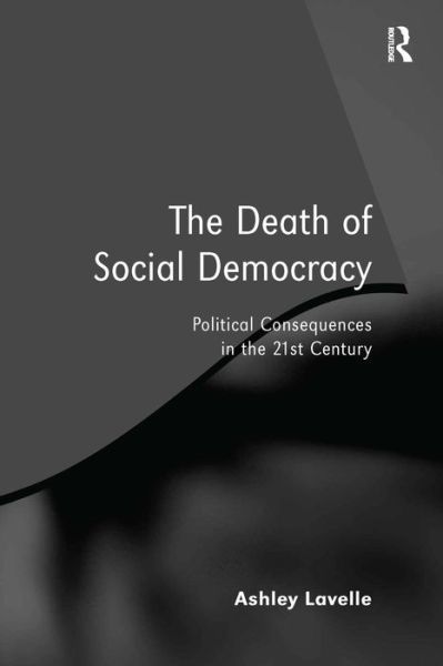 Cover for Ashley Lavelle · The Death of Social Democracy: Political Consequences in the 21st Century (Hardcover Book) [New edition] (2008)