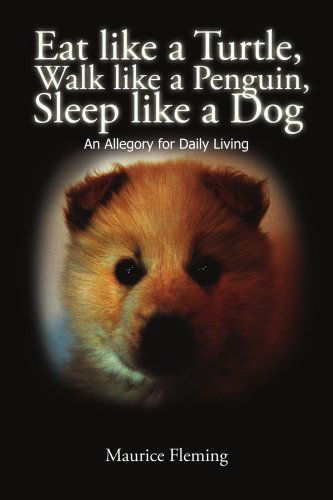 Cover for Maurice Fleming · Eat Like a Turtle, Walk Like a Penguin, Sleep Like a Dog: an Allegory for Daily Living (Taschenbuch) (2001)
