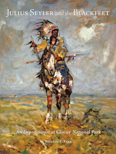 Julius Seyler and the Blackfeet: An Impressionist at Glacier National Park - The Charles M. Russell Center Series on Art and Photography of the American West - William E. Farr - Books - University of Oklahoma Press - 9780806140148 - October 5, 2009
