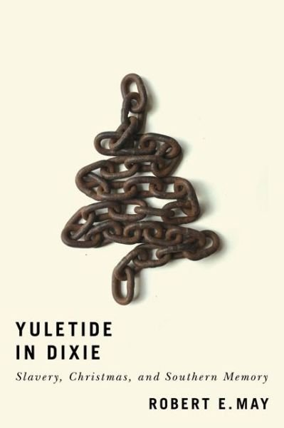 Cover for Robert E. May · Yuletide in Dixie: Slavery, Christmas, and Southern Memory (Hardcover Book) (2019)