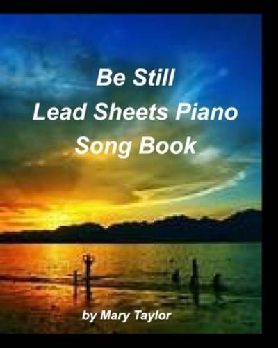 Be Still Lead Sheets Piano Song Book - Mary Taylor - Books - Blurb - 9781006413148 - October 21, 2021