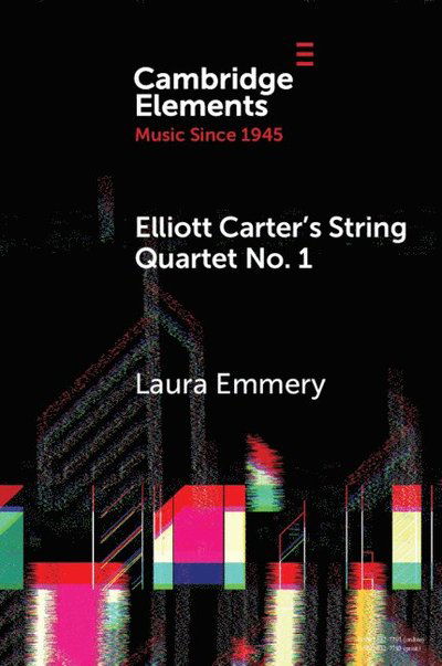 Emmery, Laura (Emory University) · Elliott Carter's String Quartet No. 1: Myths, Narratives, and Cold War Cultural Diplomacy - Elements in Music since 1945 (Paperback Book) (2025)