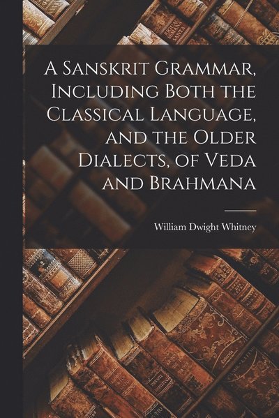 Sanskrit Grammar, Including Both the Classical Language, and the Older Dialects, of Veda and Brahmana - William Dwight Whitney - Books - Creative Media Partners, LLC - 9781015464148 - October 26, 2022
