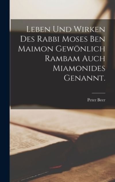 Cover for Peter Beer · Leben und Wirken des Rabbi Moses Ben Maimon Gewönlich Rambam Auch Miamonides Genannt (Bok) (2022)