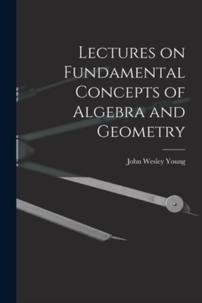 Cover for John Wesley Young · Lectures on Fundamental Concepts of Algebra and Geometry (Book) (2022)