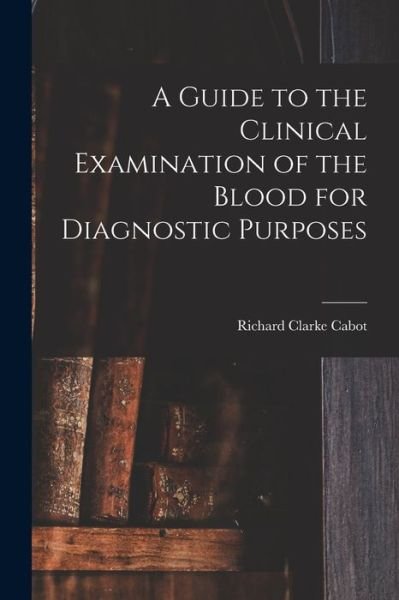 Cover for Richard Clarke Cabot · Guide to the Clinical Examination of the Blood for Diagnostic Purposes (Book) (2022)