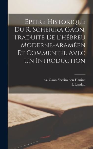 Cover for Gaon Ca 906-1006 Sherira Ben Hanina · Epitre Historique du R. Scherira Gaon. Traduite de l'hébreu Moderne-Araméen et Commentée Avec un Introduction (Book) (2022)