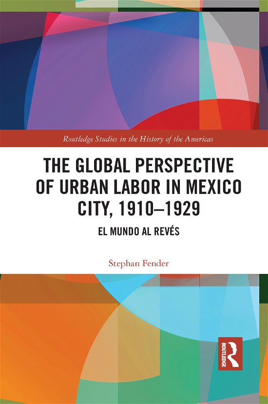 Cover for Fender, Stephan (University College Dublin, Ireland) · The Global Perspective of Urban Labor in Mexico City, 1910–1929: El Mundo al Reves - Routledge Studies in the History of the Americas (Paperback Bog) (2021)