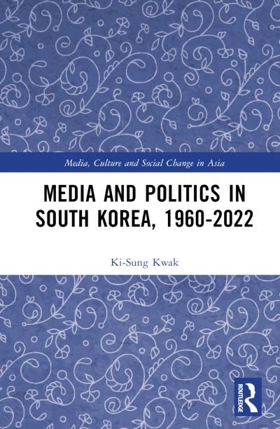 Cover for Kwak, Ki-Sung (ki-swung.kwak@sydney.edu.au Undeliverable Oct20. Case 01684041) · Media and Politics in South Korea, 1960-2022 - Media, Culture and Social Change in Asia (Hardcover Book) (2024)