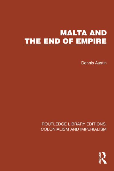 Cover for Austin, Dennis (Author deceased , no family contact SF 02462933) · Malta and the End of Empire - Routledge Library Editions: Colonialism and Imperialism (Paperback Book) (2024)