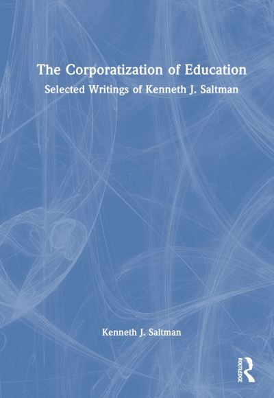 Cover for Saltman, Kenneth J. (University of Illinois-Chicago) · The Corporatization of Education: Selected Writings of Kenneth J. Saltman (Hardcover Book) (2024)