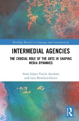 Cover for Asun Lopez-Varela Azcarate · Intermedial Agencies: The Crucial Role of the Arts in Shaping Media Dynamics - Routledge Research in Language and Communication (Hardcover Book) (2025)