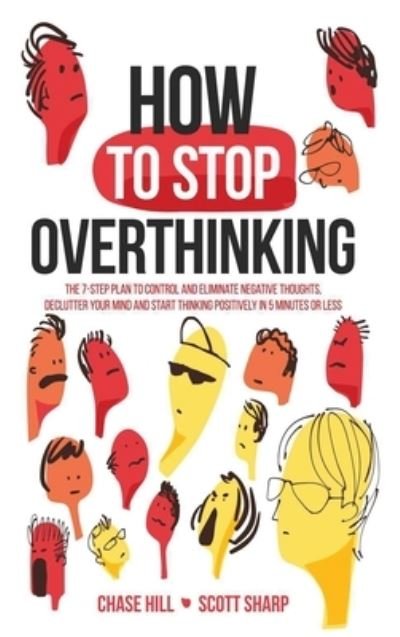 Cover for Chase Hill · How to Stop Overthinking: The 7-Step Plan to Control and Eliminate Negative Thoughts, Declutter Your Mind and Start Thinking Positively in 5 Minutes or Less (Hardcover Book) (2020)