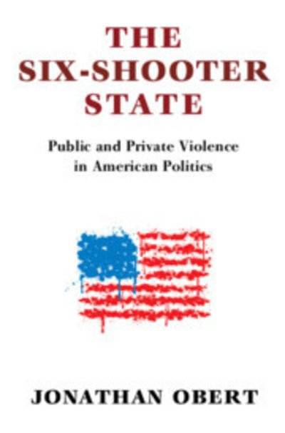 Cover for Obert, Jonathan (Amherst College, Massachusetts) · The Six-Shooter State: Public and Private Violence in American Politics (Paperback Book) (2018)