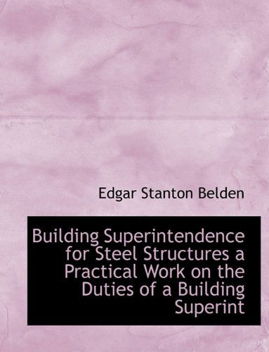 Building Superintendence for Steel Structures a Practical Work on the Duties of a Building Superint - Edgar Stanton Belden - Books - BiblioLife - 9781113924148 - September 3, 2009