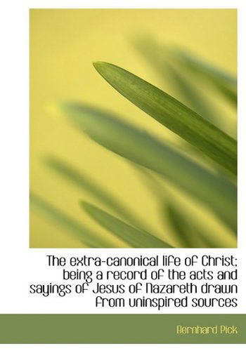 Cover for Bernhard Pick · The Extra-Canonical Life of Christ; Being a Record of the Acts and Sayings of Jesus of Nazareth Draw (Hardcover Book) (2009)