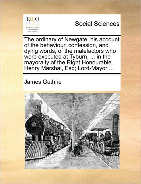 Cover for James Guthrie · The Ordinary of Newgate, His Account of the Behaviour, Confession, and Dying Words, of the Malefactors Who Were Executed at Tyburn, ... in the Mayoralty O (Pocketbok) (2010)